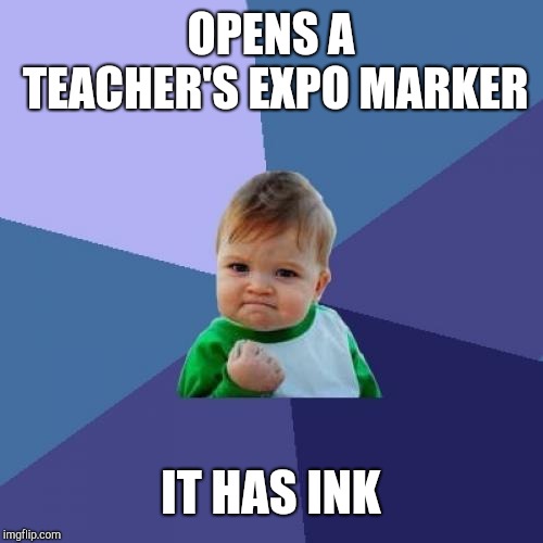 Success Kid | OPENS A TEACHER'S EXPO MARKER; IT HAS INK | image tagged in memes,success kid | made w/ Imgflip meme maker