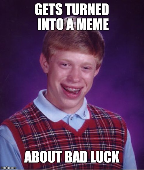 Bad Luck Brian | GETS TURNED INTO A MEME; ABOUT BAD LUCK | image tagged in memes,bad luck brian | made w/ Imgflip meme maker