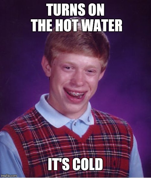 Bad Luck Brian | TURNS ON THE HOT WATER; IT'S COLD | image tagged in memes,bad luck brian | made w/ Imgflip meme maker