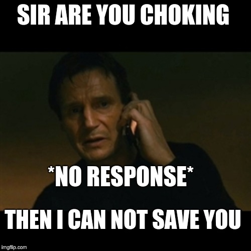 Liam Neeson Taken | SIR ARE YOU CHOKING; *NO RESPONSE*; THEN I CAN NOT SAVE YOU | image tagged in memes,liam neeson taken | made w/ Imgflip meme maker