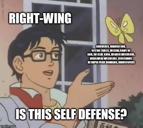 Is This A Pigeon | RIGHT-WING; CRUSADES, INQUISITION, WITCH TRIALS, NAZISM, ARMY OF GOD, KU KLUX KLAN, BAGBER MASSACRE, NISLAMARI MASSACRE, CENTENNIAL OLYMPIC PARK BOMBING, INDIAN WARS; IS THIS SELF DEFENSE? | image tagged in memes,is this a pigeon,christian terrorism,religious terrorism,christianity,right wing | made w/ Imgflip meme maker