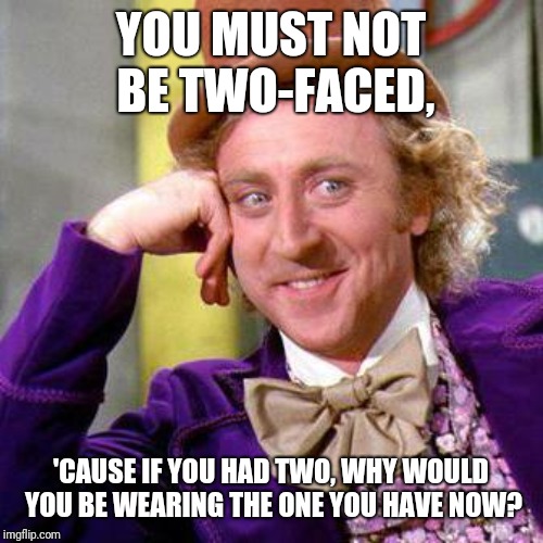 Willy Wonka Blank | YOU MUST NOT BE TWO-FACED, 'CAUSE IF YOU HAD TWO, WHY WOULD YOU BE WEARING THE ONE YOU HAVE NOW? | image tagged in willy wonka blank | made w/ Imgflip meme maker