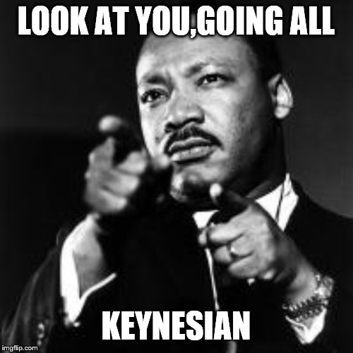 MLK finger guns  | LOOK AT YOU,GOING ALL KEYNESIAN | image tagged in mlk finger guns | made w/ Imgflip meme maker