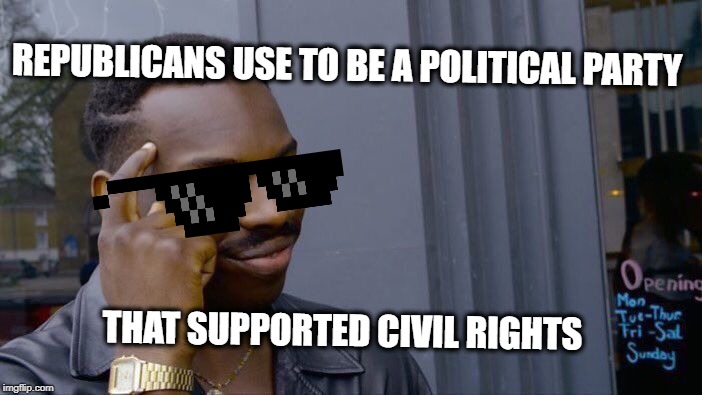 Roll Safe Think About It Meme | REPUBLICANS USE TO BE A POLITICAL PARTY THAT SUPPORTED CIVIL RIGHTS | image tagged in memes,roll safe think about it | made w/ Imgflip meme maker