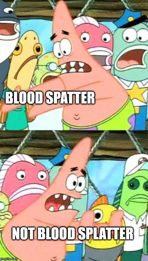 Put It Somewhere Else Patrick | BLOOD SPATTER; NOT BLOOD SPLATTER | image tagged in memes,put it somewhere else patrick | made w/ Imgflip meme maker