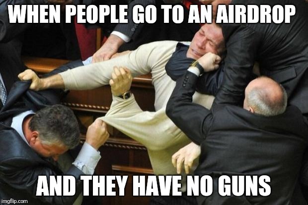 Fight | WHEN PEOPLE GO TO AN AIRDROP; AND THEY HAVE NO GUNS | image tagged in fight | made w/ Imgflip meme maker