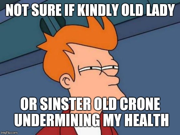 Futurama Fry Meme | NOT SURE IF KINDLY OLD LADY OR SINSTER OLD CRONE UNDERMINING MY HEALTH | image tagged in memes,futurama fry | made w/ Imgflip meme maker