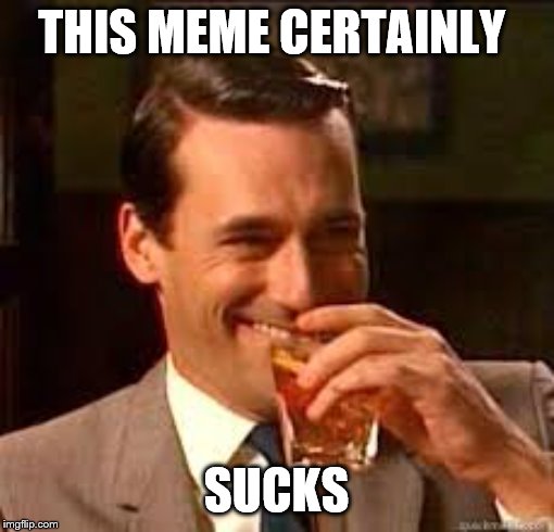 madmen | THIS MEME CERTAINLY SUCKS | image tagged in madmen | made w/ Imgflip meme maker