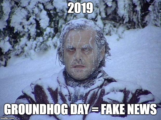 Jack Nicholson The Shining Snow | 2019; GROUNDHOG DAY = FAKE NEWS | image tagged in memes,jack nicholson the shining snow | made w/ Imgflip meme maker