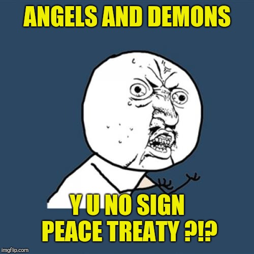 Y U No Meme | ANGELS AND DEMONS Y U NO SIGN PEACE TREATY ?!? | image tagged in memes,y u no | made w/ Imgflip meme maker