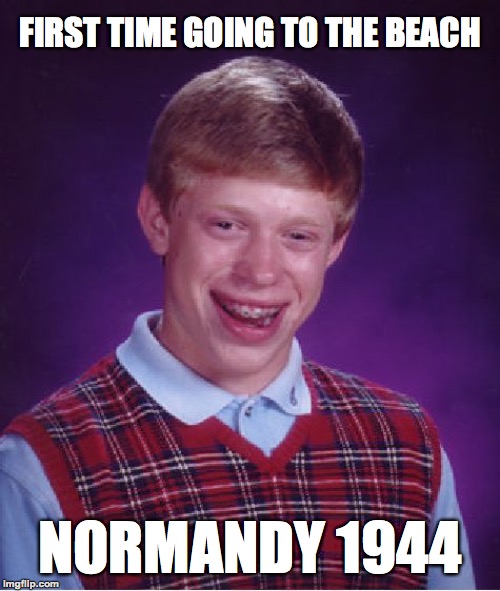 Saving Private Brian |  FIRST TIME GOING TO THE BEACH; NORMANDY 1944 | image tagged in memes,bad luck brian,funny,normandy,d-day,memelord344 | made w/ Imgflip meme maker