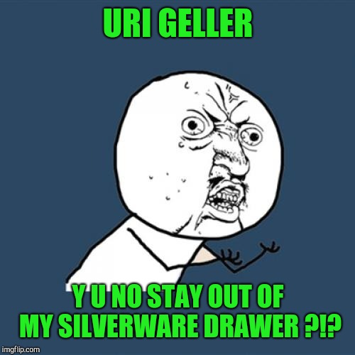 Y U No Meme | URI GELLER Y U NO STAY OUT OF MY SILVERWARE DRAWER ?!? | image tagged in memes,y u no | made w/ Imgflip meme maker