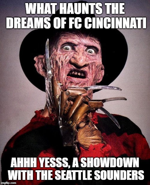 Freddy Krueger face | WHAT HAUNTS THE DREAMS OF FC CINCINNATI; AHHH YESSS, A SHOWDOWN WITH THE SEATTLE SOUNDERS | image tagged in freddy krueger face | made w/ Imgflip meme maker