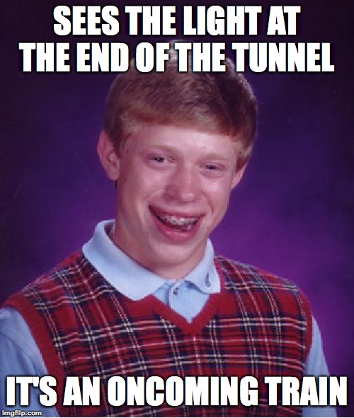 Train > Brian | SEES THE LIGHT AT THE END OF THE TUNNEL; IT'S AN ONCOMING TRAIN | image tagged in memes,bad luck brian,funny,memelord344,repost,train | made w/ Imgflip meme maker