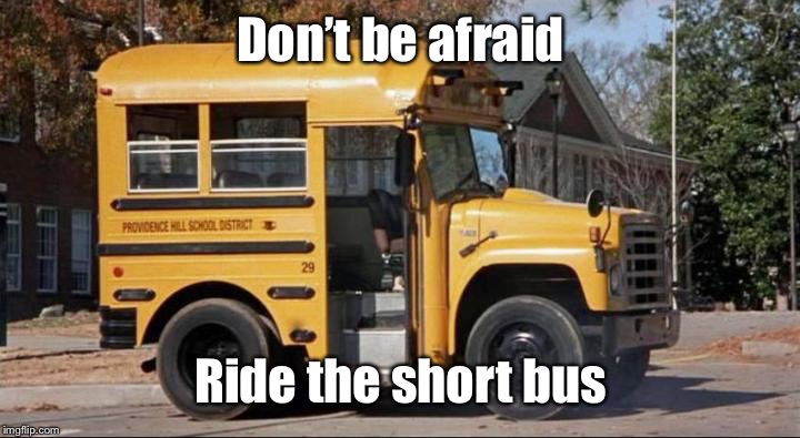 Short Short Bus | Don’t be afraid Ride the short bus | image tagged in short short bus | made w/ Imgflip meme maker