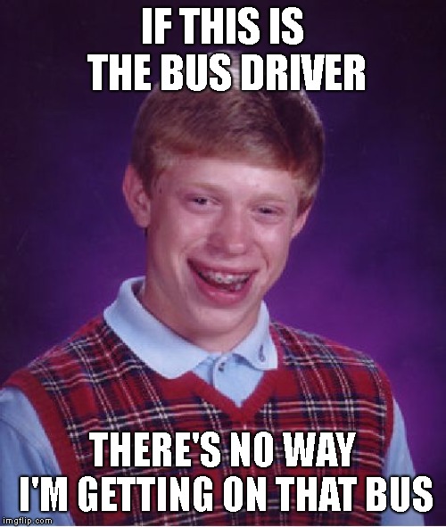 Bad Luck Brian Meme | IF THIS IS THE BUS DRIVER THERE'S NO WAY I'M GETTING ON THAT BUS | image tagged in memes,bad luck brian | made w/ Imgflip meme maker