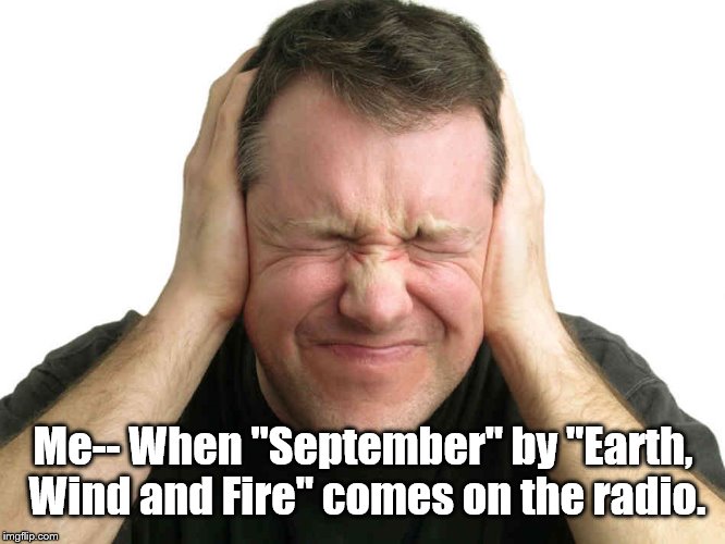 asdf | Me-- When "September" by "Earth, Wind and Fire" comes on the radio. | image tagged in songs | made w/ Imgflip meme maker