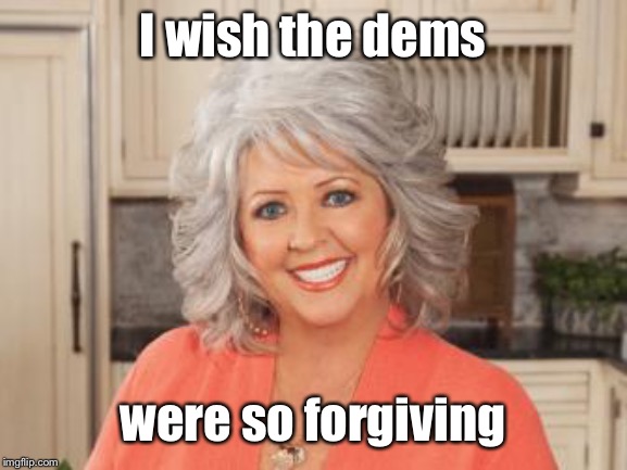 Paula Dean | I wish the dems were so forgiving | image tagged in paula dean | made w/ Imgflip meme maker