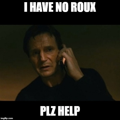Liam Neeson Taken | I HAVE NO ROUX; PLZ HELP | image tagged in memes,liam neeson taken | made w/ Imgflip meme maker