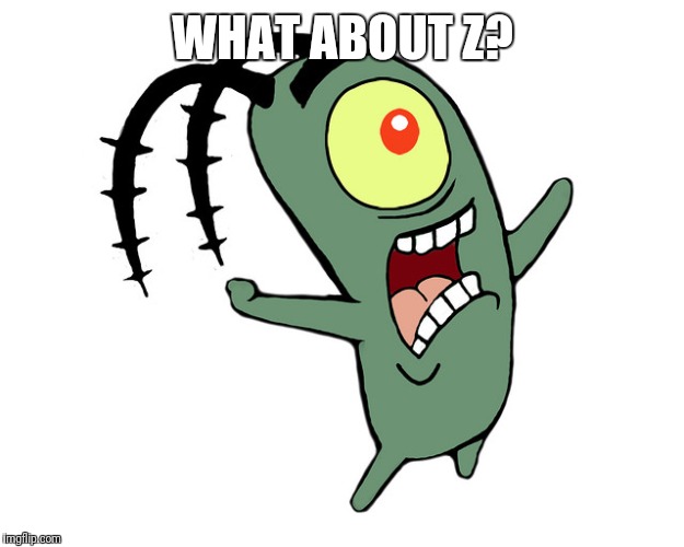 Spongebob planktons curse you  | WHAT ABOUT Z? | image tagged in spongebob planktons curse you | made w/ Imgflip meme maker