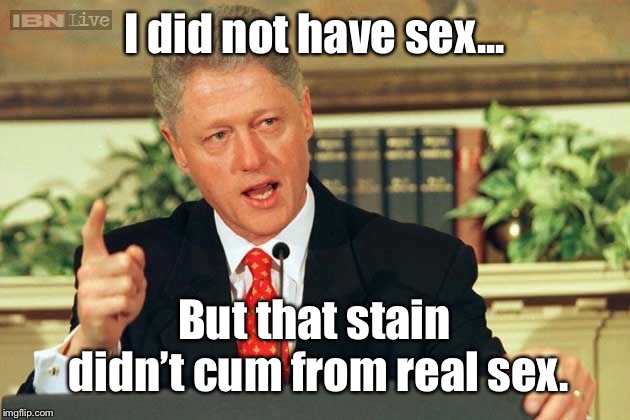 Bill Clinton - Sexual Relations | I did not have sex... But that stain didn’t cum from real sex. | image tagged in bill clinton - sexual relations | made w/ Imgflip meme maker