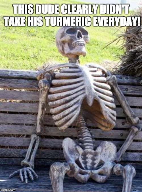 Waiting Skeleton Meme | THIS DUDE CLEARLY DIDN'T TAKE HIS TURMERIC EVERYDAY! | image tagged in memes,waiting skeleton | made w/ Imgflip meme maker