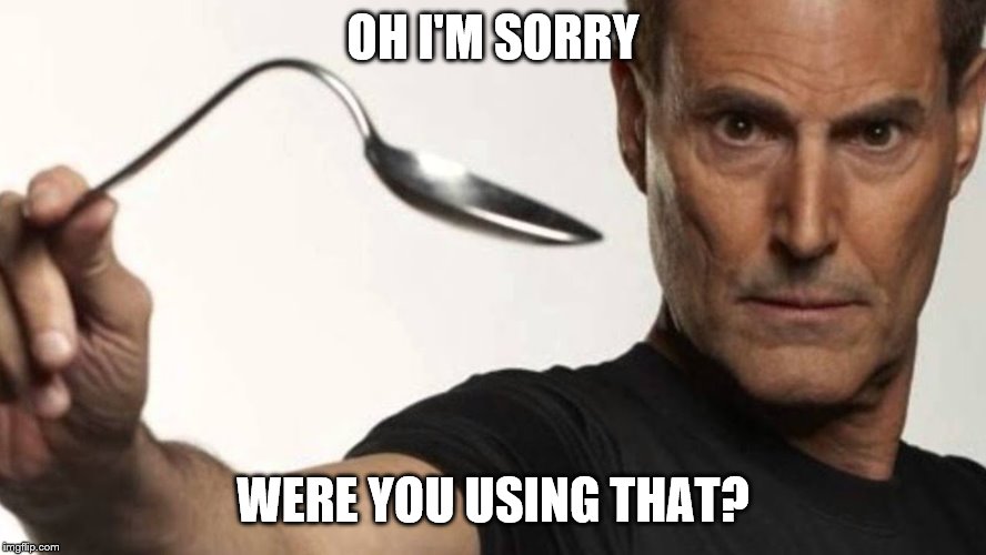 Were You Using That? | OH I'M SORRY; WERE YOU USING THAT? | image tagged in were you using that,sorry,uri gellr,uri geller spoon | made w/ Imgflip meme maker
