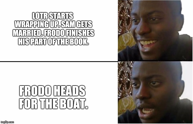 The Conclusion of LOTR Has You Like |  LOTR STARTS WRAPPING UP. SAM GETS MARRIED. FRODO FINISHES HIS PART OF THE BOOK. FRODO HEADS FOR THE BOAT. | image tagged in disappointed black guy,lotr,lord of the rings lotr elevenses,frodo,surpised frodo,funny memes | made w/ Imgflip meme maker