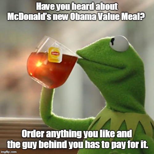 Obama Value Meal | Have you heard about McDonald’s new Obama Value Meal? Order anything you like and the guy behind you has to pay for it. | image tagged in memes | made w/ Imgflip meme maker