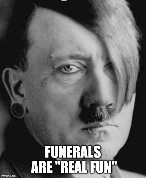 Emo Hitler | FUNERALS ARE "REAL FUN" | image tagged in emo hitler | made w/ Imgflip meme maker
