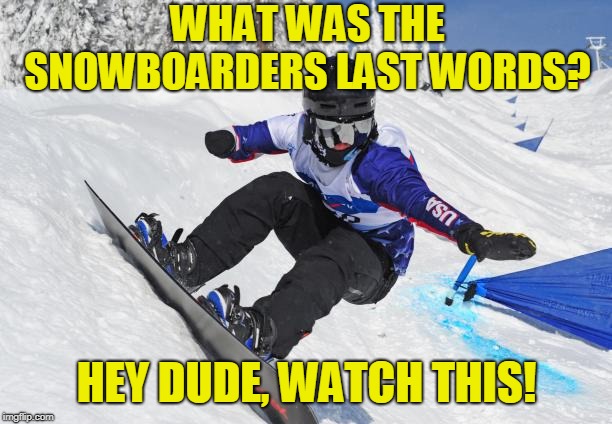 Snow Boarders | WHAT WAS THE SNOWBOARDERS LAST WORDS? HEY DUDE, WATCH THIS! | image tagged in sport | made w/ Imgflip meme maker