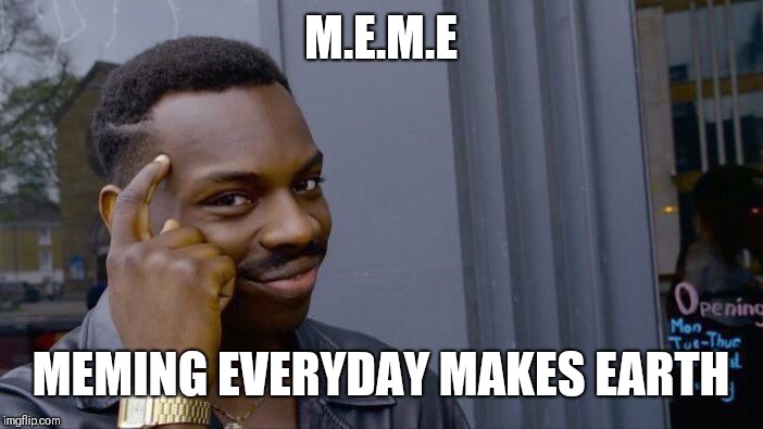 Roll Safe Think About It Meme | M.E.M.E; MEMING EVERYDAY MAKES EARTH | image tagged in memes,roll safe think about it | made w/ Imgflip meme maker