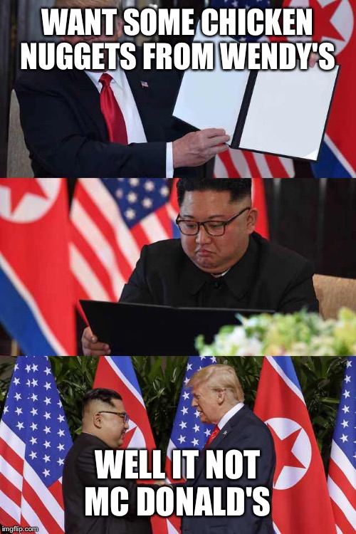 Trump Kim agreement | WANT SOME CHICKEN NUGGETS FROM WENDY'S; WELL IT NOT MC DONALD'S | image tagged in trump kim agreement | made w/ Imgflip meme maker