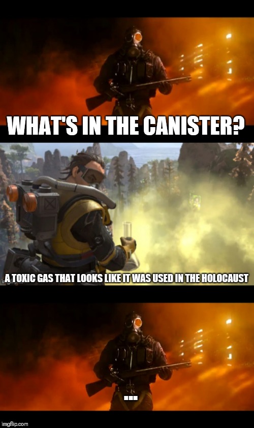 Mustard Gas | WHAT'S IN THE CANISTER? A TOXIC GAS THAT LOOKS LIKE IT WAS USED IN THE HOLOCAUST; ... | image tagged in rainbow six siege,apexlegends,smoke,caustic,holocaust,gaming | made w/ Imgflip meme maker