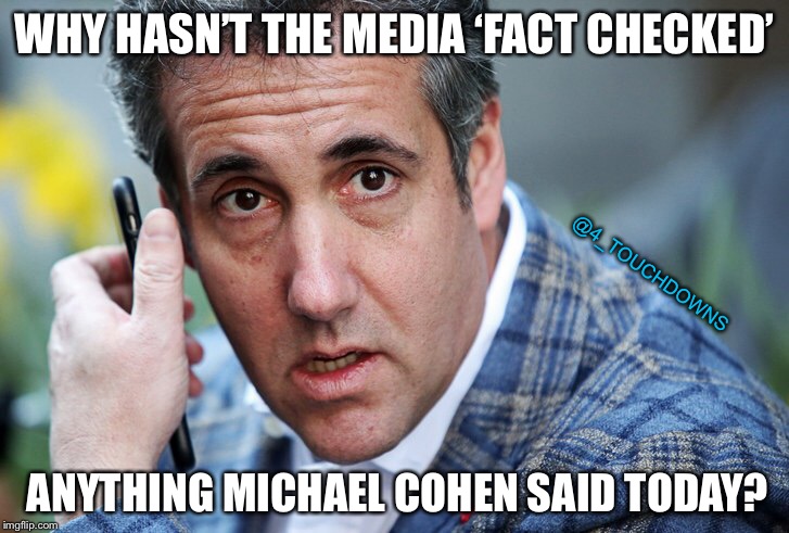 Things that make you go hmmmm... | WHY HASN’T THE MEDIA ‘FACT CHECKED’; @4_TOUCHDOWNS; ANYTHING MICHAEL COHEN SAID TODAY? | image tagged in michael cohen,cnn fake news,fake news | made w/ Imgflip meme maker