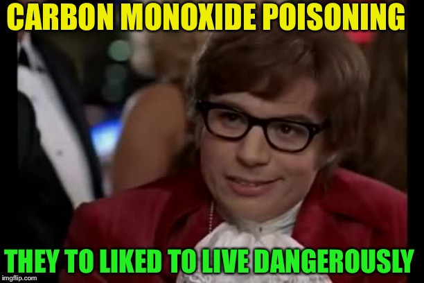 I Too Like To Live Dangerously Meme | CARBON MONOXIDE POISONING THEY TO LIKED TO LIVE DANGEROUSLY | image tagged in memes,i too like to live dangerously | made w/ Imgflip meme maker