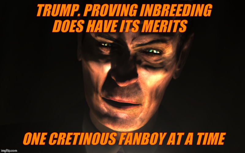 . | TRUMP. PROVING INBREEDING DOES HAVE ITS MERITS ONE CRETINOUS FANBOY AT A TIME | image tagged in g-man from half-life | made w/ Imgflip meme maker