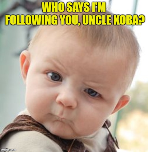 Skeptical Baby Meme | WHO SAYS I'M FOLLOWING YOU, UNCLE KOBA? | image tagged in memes,skeptical baby | made w/ Imgflip meme maker