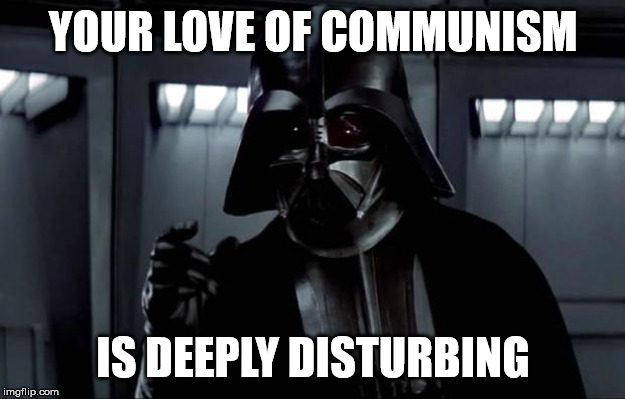 Darth Vader | YOUR LOVE OF COMMUNISM IS DEEPLY DISTURBING | image tagged in darth vader | made w/ Imgflip meme maker