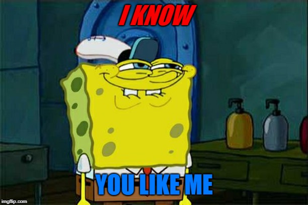 Don't You Squidward Meme | I KNOW; YOU LIKE ME | image tagged in memes,dont you squidward | made w/ Imgflip meme maker