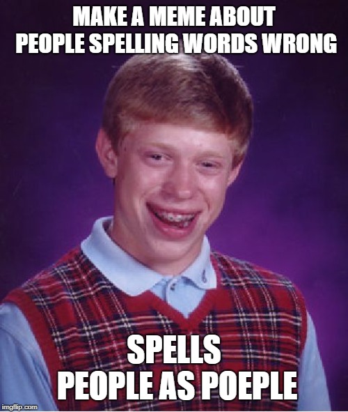 Bad Luck Brian | MAKE A MEME ABOUT PEOPLE SPELLING WORDS WRONG; SPELLS PEOPLE AS POEPLE | image tagged in memes,bad luck brian | made w/ Imgflip meme maker