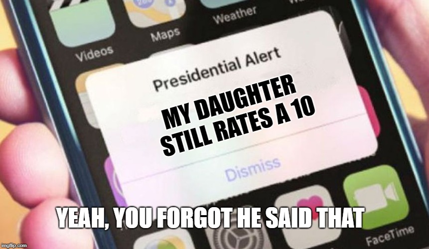 Presidential Alert | MY DAUGHTER STILL RATES A 10; YEAH, YOU FORGOT HE SAID THAT | image tagged in memes,presidential alert | made w/ Imgflip meme maker