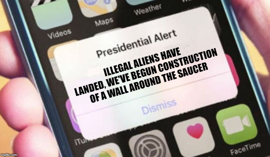 Illegal aliens | ILLEGAL ALIENS HAVE LANDED, WE'VE BEGUN CONSTRUCTION OF A WALL AROUND THE SAUCER | image tagged in memes,presidential alert,illegal immigration,aliens,trump wall | made w/ Imgflip meme maker