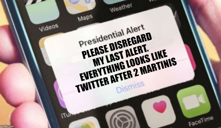 Presidential Alert | PLEASE DISREGARD MY LAST ALERT. EVERYTHING LOOKS LIKE TWITTER AFTER 2 MARTINIS | image tagged in memes,presidential alert | made w/ Imgflip meme maker