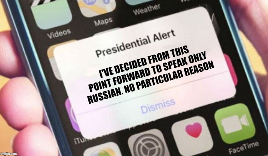 не английский | I'VE DECIDED FROM THIS POINT FORWARD TO SPEAK ONLY RUSSIAN. NO PARTICULAR REASON | image tagged in memes,presidential alert,russia,trump russia collusion,politics | made w/ Imgflip meme maker