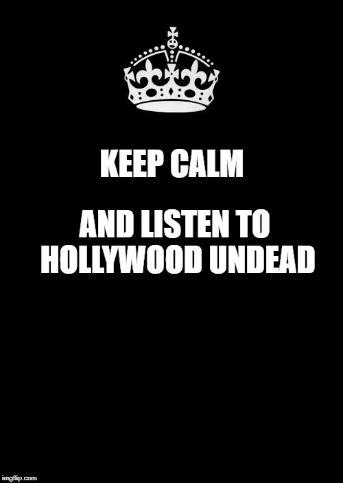 Keep Calm And Carry On Black | KEEP CALM; AND LISTEN TO HOLLYWOOD UNDEAD | image tagged in memes,keep calm and carry on black | made w/ Imgflip meme maker