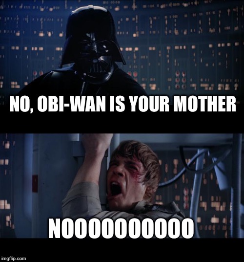 Star Wars No Meme | NO, OBI-WAN IS YOUR MOTHER; NOOOOOOOOOO | image tagged in memes,star wars no | made w/ Imgflip meme maker