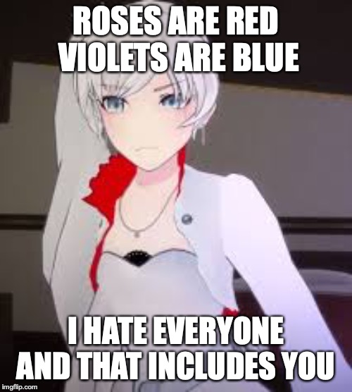 RWBY Weiss Schnee | ROSES ARE RED VIOLETS ARE BLUE; I HATE EVERYONE AND THAT INCLUDES YOU | image tagged in rwby weiss schnee | made w/ Imgflip meme maker