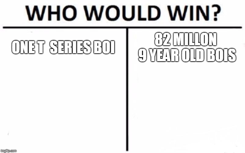 Who Would Win? | ONE T  SERIES BOI; 82 MILLON 9 YEAR OLD BOIS | image tagged in memes,who would win | made w/ Imgflip meme maker