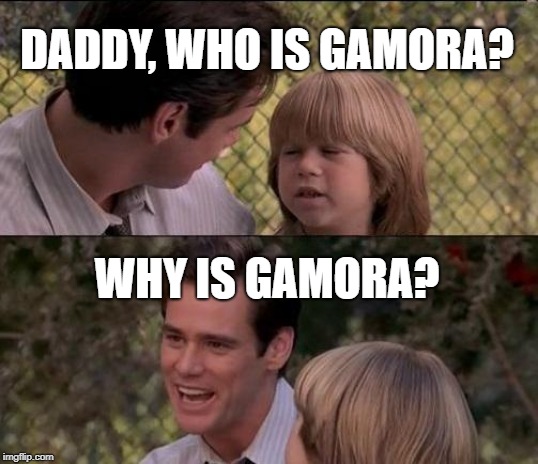 A natural philosopher | DADDY, WHO IS GAMORA? WHY IS GAMORA? | image tagged in memes,thats just something x say,gamora,guardians of the galaxy,drax | made w/ Imgflip meme maker